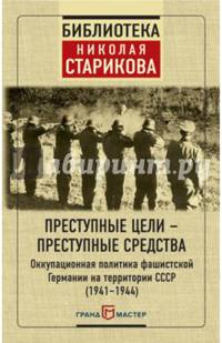 Преступные цели - преступные средства. Оккупационная политика фашистской Германии на территории СССР (1941-1944)