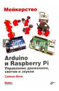 Мейкерство. Arduino и Raspberry Pi. Управление движением, светом и звуком,
