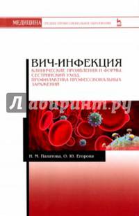 ВИЧ-инфекция. Клинические проявления и формы. Сестринский уход. Профилактика профессиональных заражений. Учебное пособие
