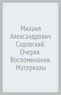 Михаил Александрович Садовский. Очерки. Воспоминания. Материалы