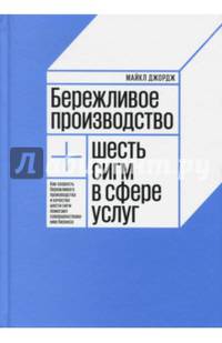 Бережливое производство плюс шесть сигм в сфере услуг. Как скорость бережливого производства и качество шести сигм помогают совершенствованию бизнеса