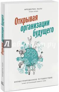 Открывая организации будущего. Иллюстрированное путешествие в мир организаций нового типа