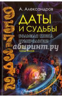 Даты и судьбы. Большая книга нумерологии. От нумерологии - к цифровому анализу (Тайные знания). Александров А.Ф.