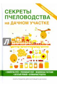 Секреты пчеловодства на дачном участке. Семейства пчел. Роскошный улей. Медоносные растения. Богатый урожай. Кулинарные рецепты. Книга-подарок для настоящего дачника