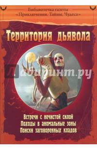 Территория дьявола. Встречи с нечистой силой. Походы в аномальные зоны. Поиски заговоренных кладов