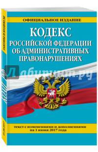 Кодекс Российской Федерации об административных правонарушениях : текст с изм. и доп. на 1 июня 2017 г.