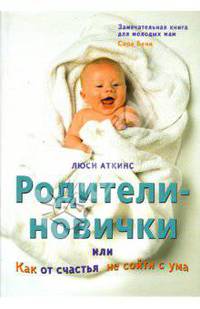 Родители-новички, или Как от счастья не сойти с ума / Пер. с англ. Ю. Бушуевой