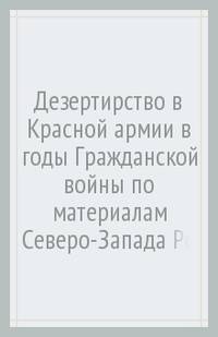 Дезертирство в Красной армии в годы Гражданской войны (по материалам Северо-Запада России)