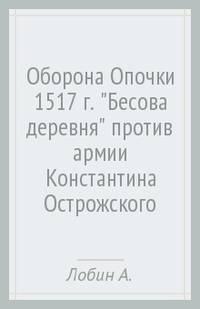 Оборона Опочки 1517 г. "Бесова деревня" против армии Константина Острожского