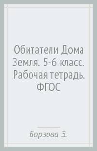 Рабочая тетрадь для занятий по курсу "Обитатели Дома Земля" для 5–6 классов общеобразовательных организаций