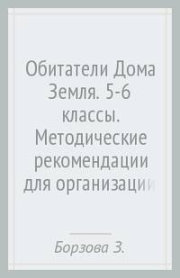 Методические рекомендации для организации занятий по курсу «Обитатели Дома Земля» для 5-6 классов общеобразовательных организаций