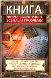 Книга, которая поможет решить все ваши проблемы. Лучшие защитные заговоры и обереги, молитвы