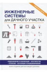 Инженерные системы для дачного участка. Водоснабжение и канализация. Электричество. Отопление. Вентиляция и кондиционирование. Книга-подарок для настоящего дачника