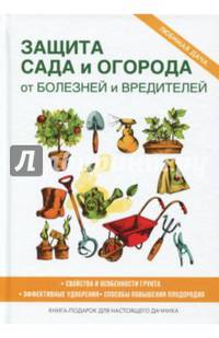 Защита сада и огорода от болезней и вредителей. Свойства и особенности грунта. Эффективные удобрения. Способв повышения плодородия. Книга-подарок для настоящего дачника