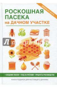 Роскошная пасека на дачном участке. Создание пасеки. Уход за пчелами. Продукты пчеловодства. Книга-подарок для настоящего дачника