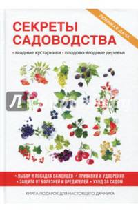 Секреты садоводства. Ягодные кустарники, плодово-ягодные деревья. Выбор и посадка саженцев. Прививки и удобрения. Защита от болезней и вредителей. Уход за садом