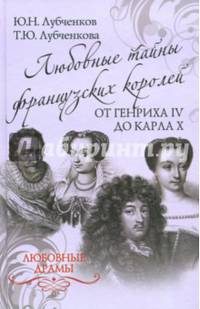 Любовные драмы. Любовные тайны французских королей от Генриха IV до Карла Х (12+)