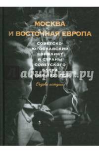 Москва и Восточная Европа. Советско-югославский конфликт и страны советского блока. 1948-1953 гг