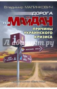 Дорога на Майдан. Причены украинского кризиса / В.Д.Малинкович - М.:Весь Мир,2017 - 256 с.(О)