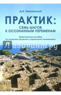 Практик. Семь шагов к осознанным переменам. Практическое пособие по созданию решений и управлению изменениями