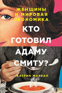 Кто готовил Адаму Смиту? Женщины и мировая экономика (обложка)