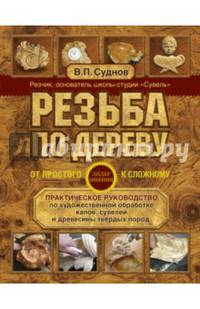 Резьба по дереву. От простого к сложному. Практическое руководство по художественной обработке капов, сувелей и древесины твердых пород