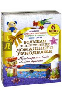 Большая энциклопедия домашнего рукоделия. Неповторимые вещи своими руками. Более 500 подробных мастер-классов