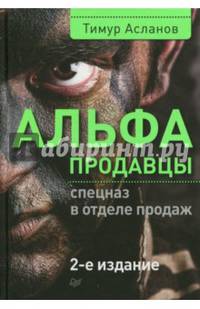 Альфа-продавцы: спецназ в отделе продаж. 2-е изд.