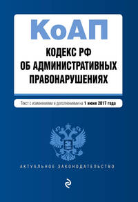 Кодекс Российской Федерации об административных правонарушениях : текст с изм. и доп. на 1 июня 2017 г.
