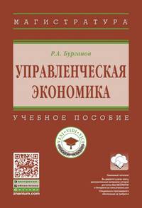 Управленческая экономика: Учебное пособие. / Р.А.Бурганов-М.:НИЦ ИНФРА-М,2017.-190 с(ВО: Магистратура)(П 7БЦ)