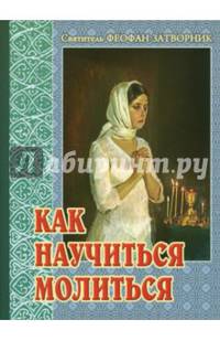 Как научиться молиться. Советы пастыря, избранные из его творений