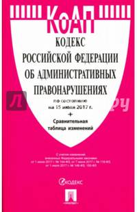 Кодекс об административных правонарушениях РФ по состоянию на 15.07.17 + сравнительная таблица