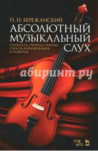 Абсолютный музыкальный слух. Сущность, природа, генезис, способ формирования и развития. Учебное пособие