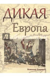 Дикая Европа. Балканы глазами западных путешественников. Монография