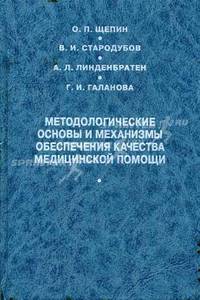 Методологические основы и механизмы обеспечения качества медицинской помощи,Щепин О.П., Стародубов В.И., Линденбратен А.Л.