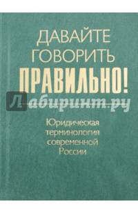 Давайте говорить правильно! Юридическая терминология современной России. Краткий словарь-справочник