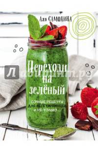 Переходи на зеленый. Сочные рецепты для вегетарианцев и не только