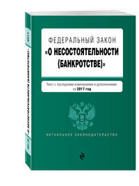 Федеральный закон &quot;О несостоятельности (банкротстве)&quot; : текст с посл. изм. и доп. на 2017 г.