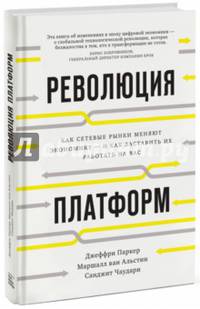Революция платформ. Как сетевые рынки меняют экономику – и как заставить их работать на вас