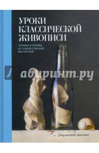 Уроки классической живописи. Техники и приемы из художественной мастерской