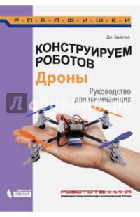 Конструируем роботов. Дроны. Руководство для начинающих
