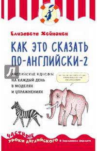Как это сказать по-английски - 2. Английские идиомы на каждый день в моделях и упражнениях