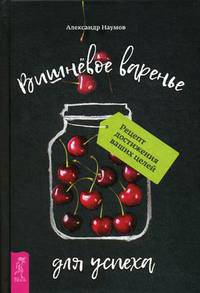 Вишневое варенье для успеха. Рецепт достижения ваших целей (3191)