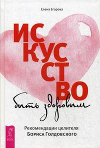 Искусство быть здоровым. Рекомендации целителя Бориса Голдовского (3210)