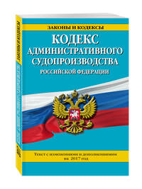 Кодекс административного судопроизводства РФ: текст с изм. и доп. на 2017 год