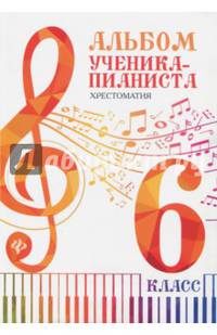 Альбом ученика-пианиста. Хрестоматия. 6 класс. Учебно-методическое пособие