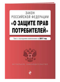 Закон РФ &quot;О защите прав потребителей&quot; с самыми последними изменениями на 2017 г.
