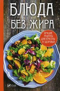 Блюда без жира. Лучшие рецепты для красоты и здоровья