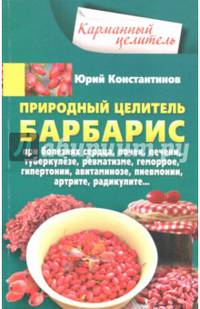 Природный целитель барбарис. При болезнях сердца, почек, печени, туберкулезе, ревматизме, геморрое
