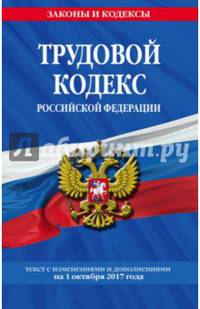 Трудовой кодекс Российской Федерации: текст с изм. и доп. на 1 октября 2017 г.